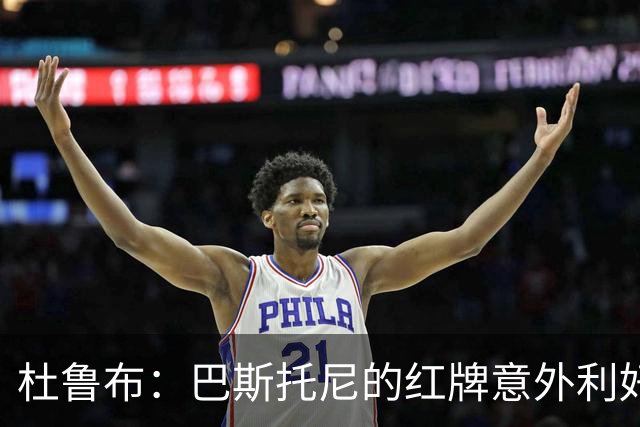 杜鲁布：巴斯托尼的红牌意外利好国米；姆希塔良的助攻可比莫德里奇