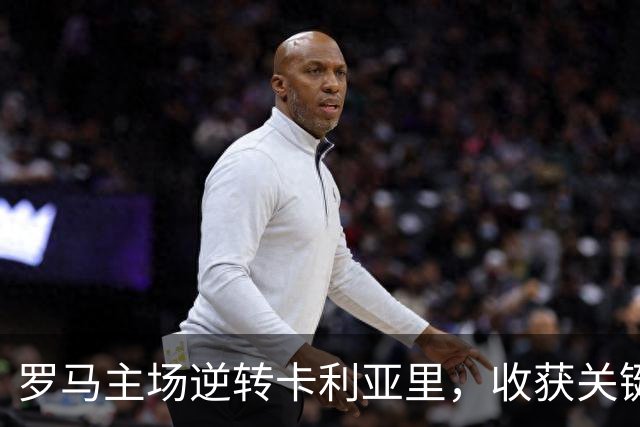罗马主场逆转卡利亚里，收获关键三分